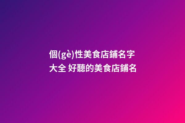 個(gè)性美食店鋪名字大全 好聽的美食店鋪名-第1張-店鋪起名-玄機(jī)派